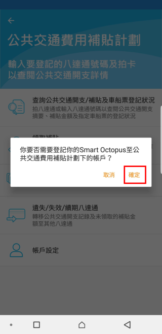 步驟五：系統將詢問用戶是否需要登記 Smart Octopus至公共交通費用補貼計劃下的帳戶，點按「確定」後便完成登記。